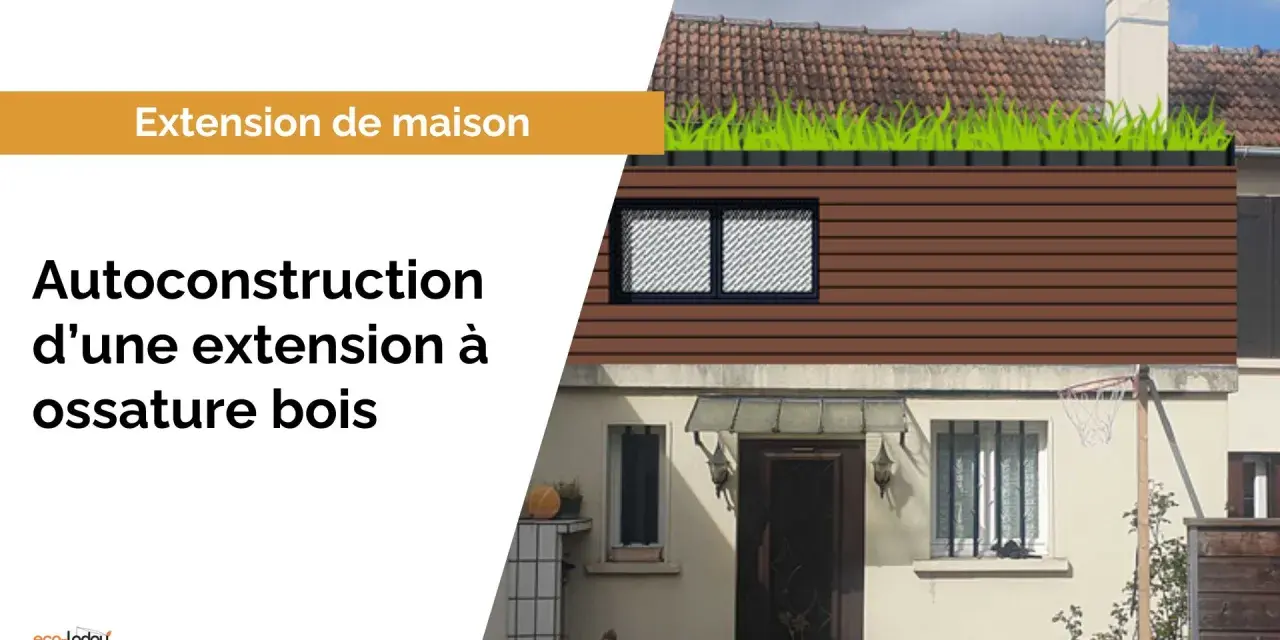 Extension maison traditionnelle avec ossature bois, toit végétalisé. Autoconstruction d'une extension à ossature bois.