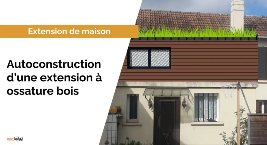 Extension maison traditionnelle avec ossature bois, toit végétalisé. Autoconstruction d'une extension à ossature bois.